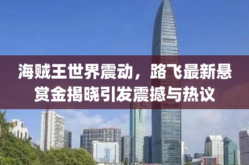海贼王世界震动，路飞最新悬赏金揭晓引发震撼与热议
