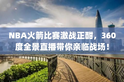 NBA火箭比赛激战正酣，360度全景直播带你亲临战场！