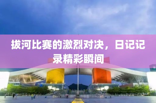拔河比赛的激烈对决，日记记录精彩瞬间