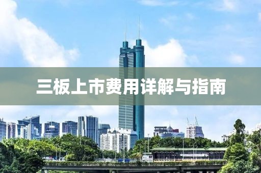 三板上市费用详解与指南