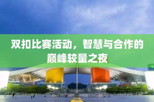 双扣比赛活动，智慧与合作的巅峰较量之夜