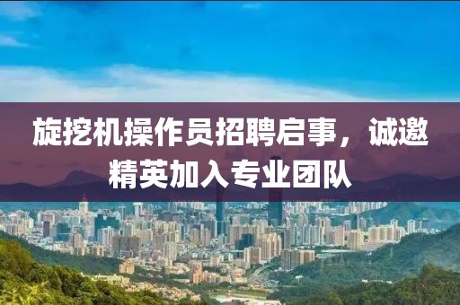 旋挖机操作员招聘启事，诚邀精英加入专业团队