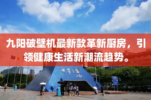 九阳破壁机最新款革新厨房，引领健康生活新潮流趋势。