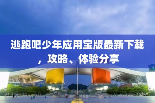 逃跑吧少年应用宝版最新下载，攻略、体验分享