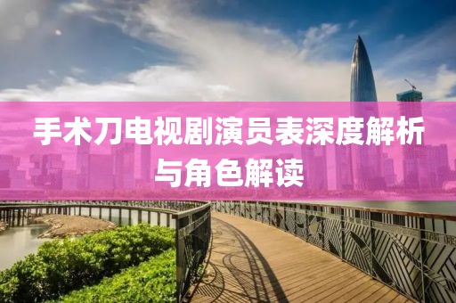 手术刀电视剧演员表深度解析与角色解读