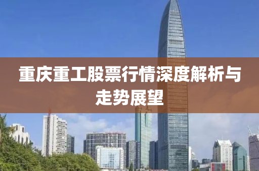 重庆重工股票行情深度解析与走势展望
