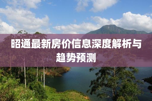 昭通最新房价信息深度解析与趋势预测