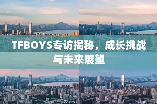 TFBOYS专访揭秘，成长挑战与未来展望