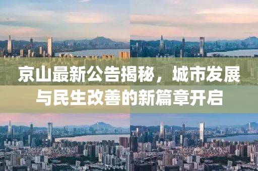 京山最新公告揭秘，城市发展与民生改善的新篇章开启