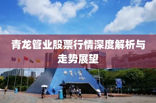 青龙管业股票行情深度解析与走势展望