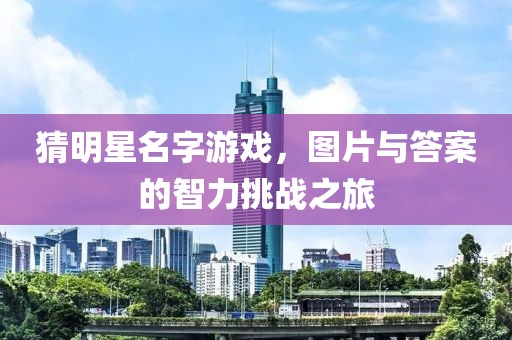 猜明星名字游戏，图片与答案的智力挑战之旅