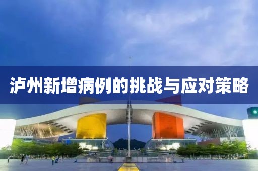 泸州新增病例的挑战与应对策略