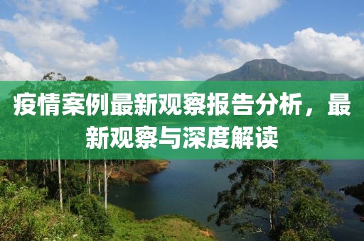 疫情案例最新观察报告分析，最新观察与深度解读