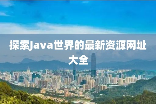 探索Java世界的最新资源网址大全