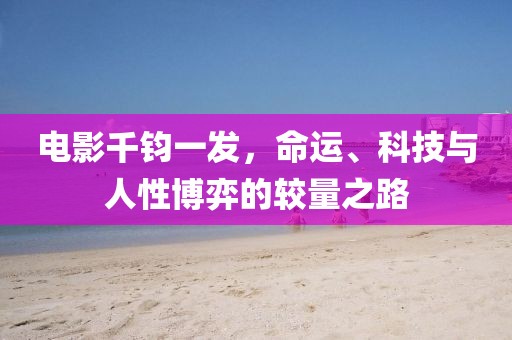 电影千钧一发，命运、科技与人性博弈的较量之路