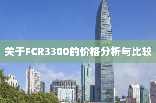 关于FCR3300的价格分析与比较