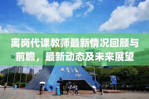 离岗代课教师最新情况回顾与前瞻，最新动态及未来展望