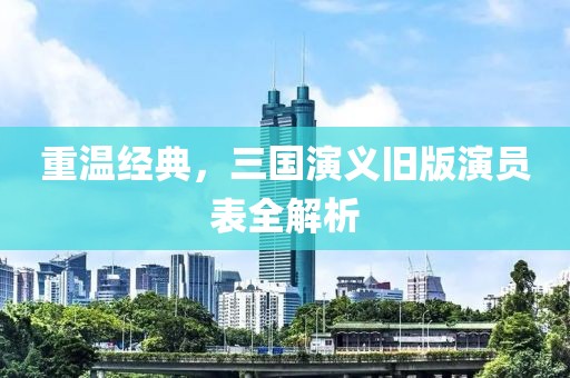 重温经典，三国演义旧版演员表全解析