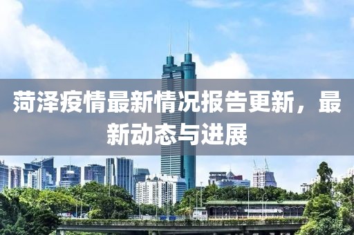 菏泽疫情最新情况报告更新，最新动态与进展
