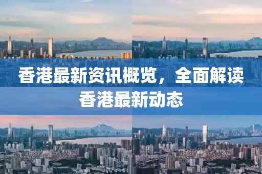 香港最新资讯概览，全面解读香港最新动态