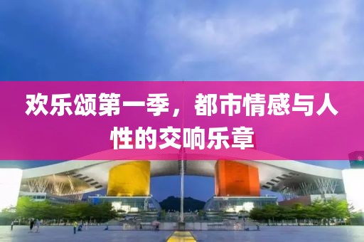 欢乐颂第一季，都市情感与人性的交响乐章
