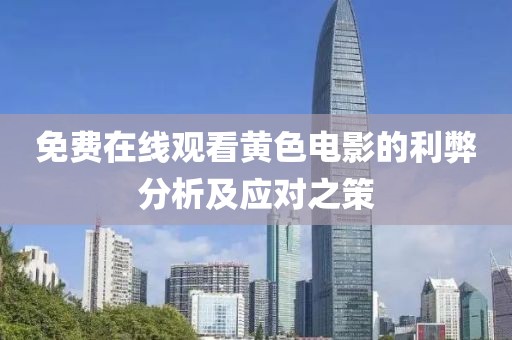 免费在线观看黄色电影的利弊分析及应对之策