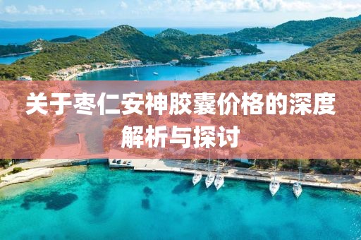 关于枣仁安神胶囊价格的深度解析与探讨
