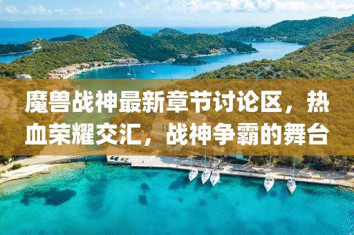 魔兽战神最新章节讨论区，热血荣耀交汇，战神争霸的舞台