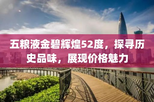 五粮液金碧辉煌52度，探寻历史品味，展现价格魅力