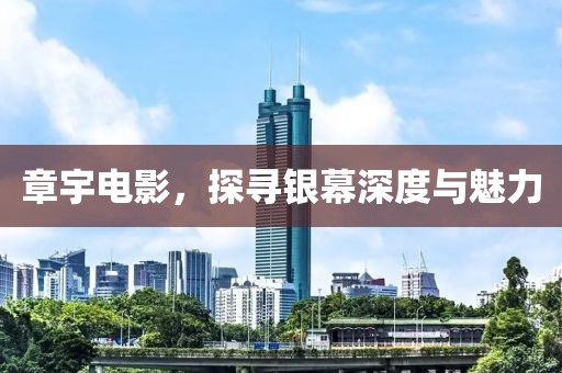 章宇电影，探寻银幕深度与魅力
