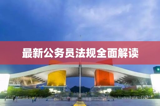 最新公务员法规全面解读