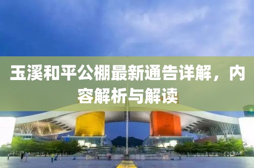 玉溪和平公棚最新通告详解，内容解析与解读