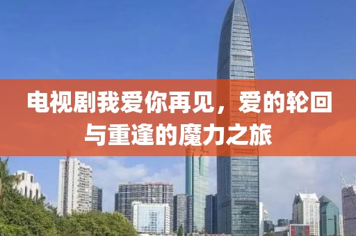 电视剧我爱你再见，爱的轮回与重逢的魔力之旅