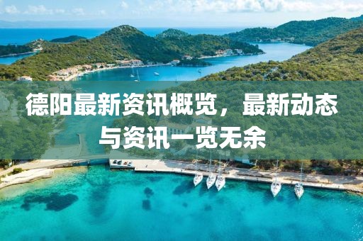 德阳最新资讯概览，最新动态与资讯一览无余