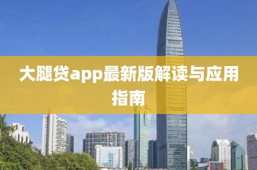 大腿贷app最新版解读与应用指南