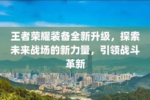 王者荣耀装备全新升级，探索未来战场的新力量，引领战斗革新