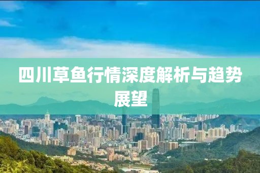 四川草鱼行情深度解析与趋势展望