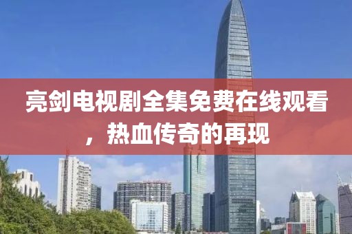 亮剑电视剧全集免费在线观看，热血传奇的再现