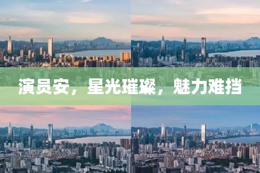演员安，星光璀璨，魅力难挡