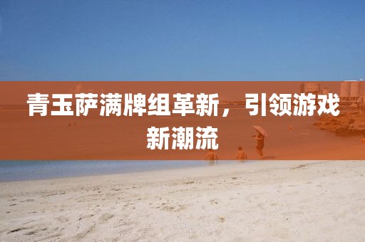 青玉萨满牌组革新，引领游戏新潮流