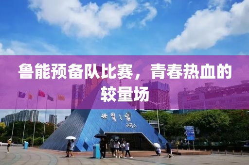 鲁能预备队比赛，青春热血的较量场