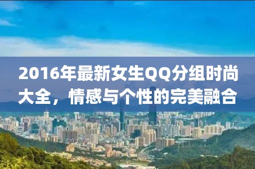 2016年最新女生QQ分组时尚大全，情感与个性的完美融合