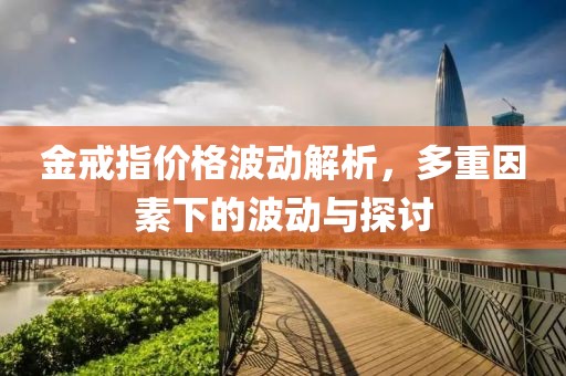 金戒指价格波动解析，多重因素下的波动与探讨