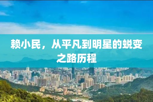 赖小民，从平凡到明星的蜕变之路历程