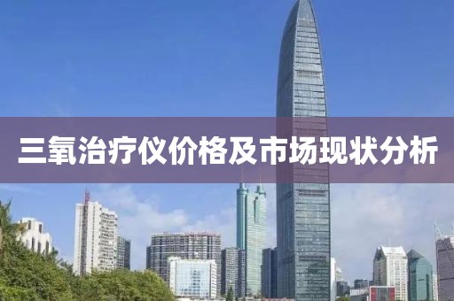 三氧治疗仪价格及市场现状分析