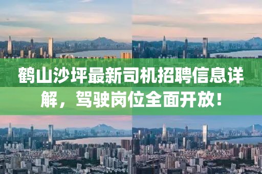 鹤山沙坪最新司机招聘信息详解，驾驶岗位全面开放！