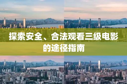 探索安全、合法观看三级电影的途径指南