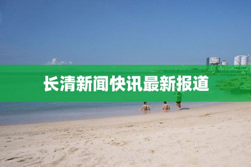 长清新闻快讯最新报道
