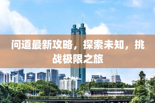 问道最新攻略，探索未知，挑战极限之旅