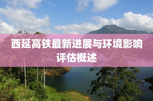 西延高铁最新进展与环境影响评估概述